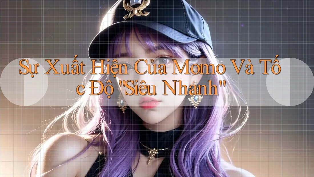 Sự Xuất Hiện Của Momo Và Tốc Độ “Siêu Nhanh”