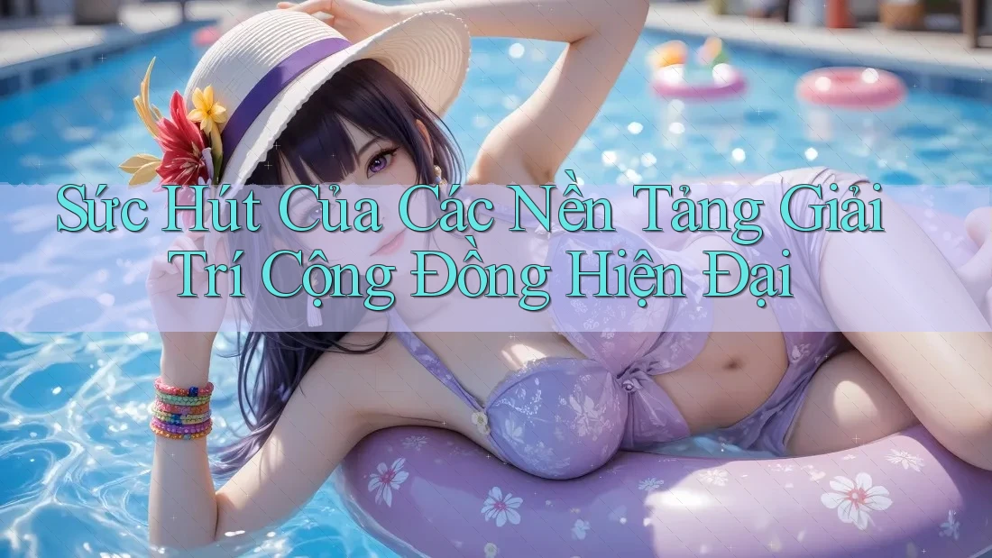 Sức Hút Của Các Nền Tảng Giải Trí Cộng Đồng Hiện Đại