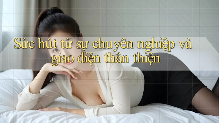 Sức hút từ sự chuyên nghiệp và giao diện thân thiện