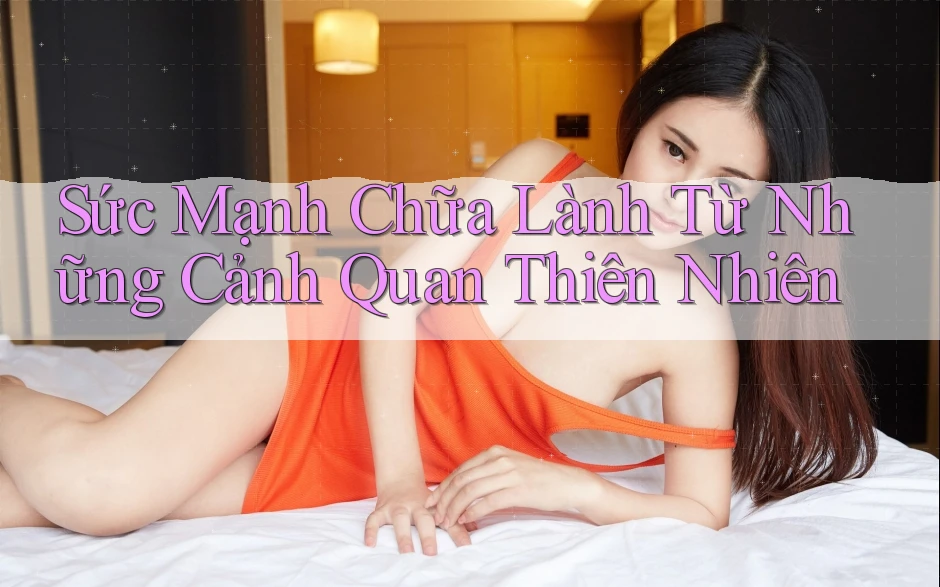 Sức Mạnh Chữa Lành Từ Những Cảnh Quan Thiên Nhiên
