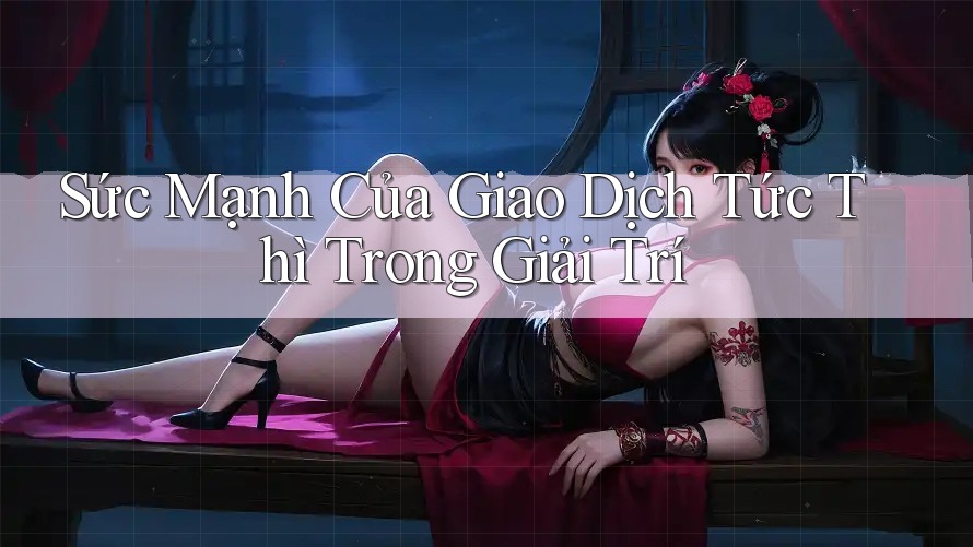 Sức Mạnh Của Giao Dịch Tức Thì Trong Giải Trí