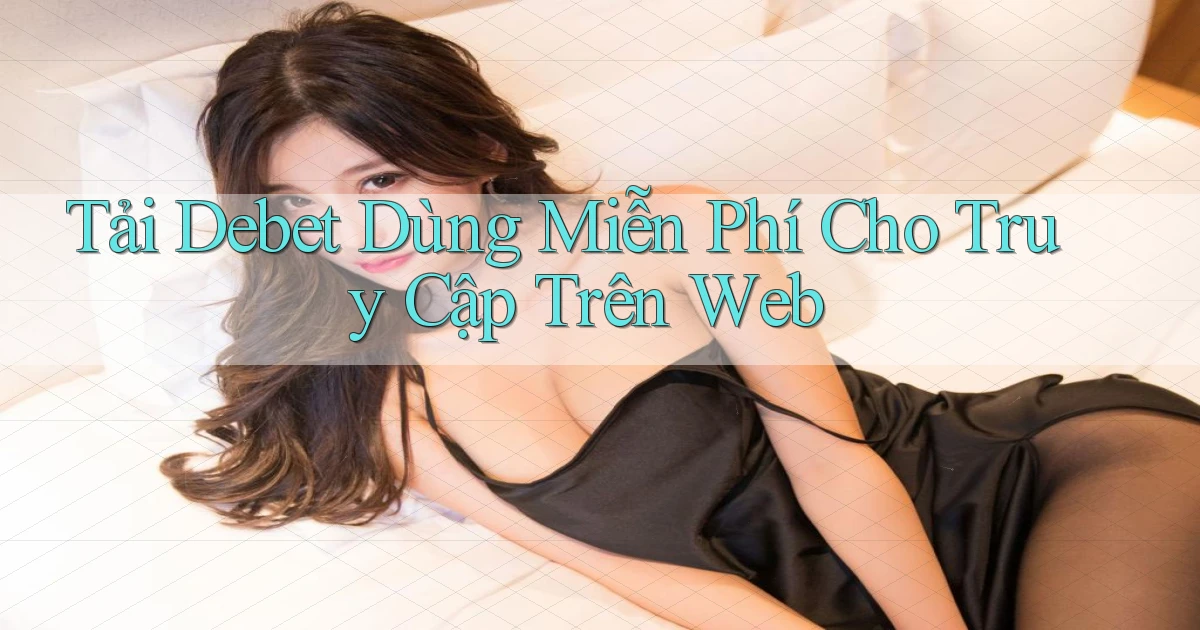 tải debet dùng miễn phí cho truy cập trên web