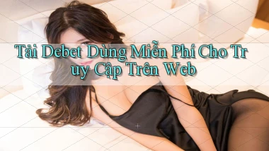 tải debet dùng miễn phí cho truy cập trên web