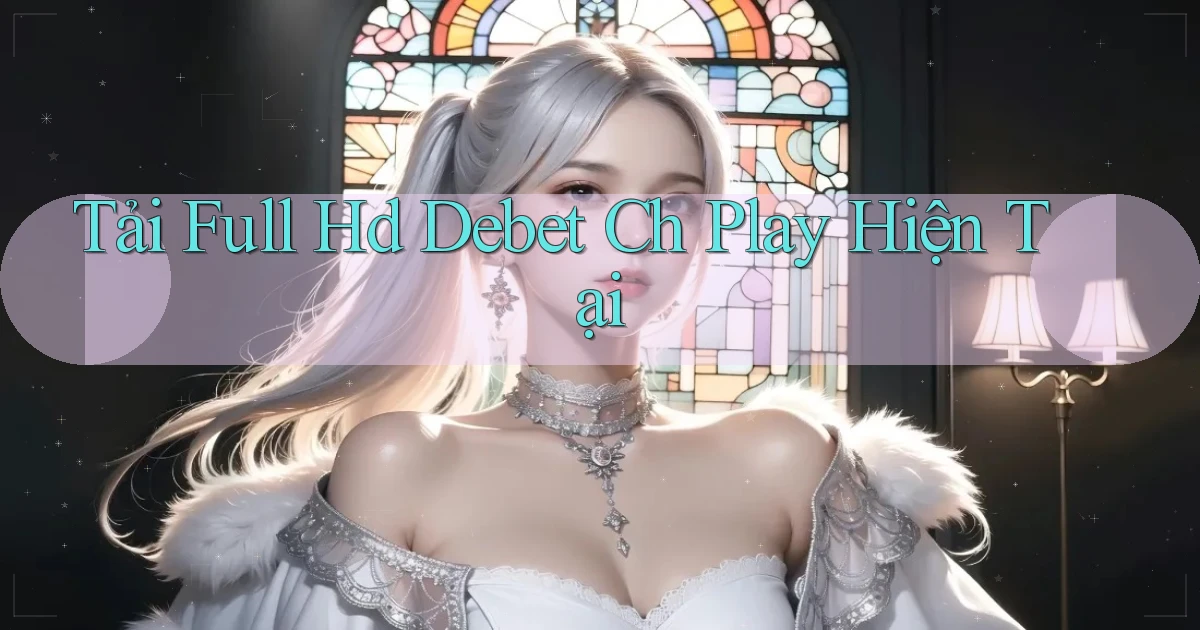 tải full hd debet ch play hiện tại
