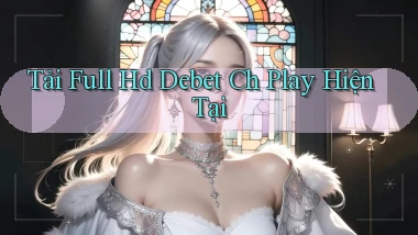 tải full hd debet ch play hiện tại