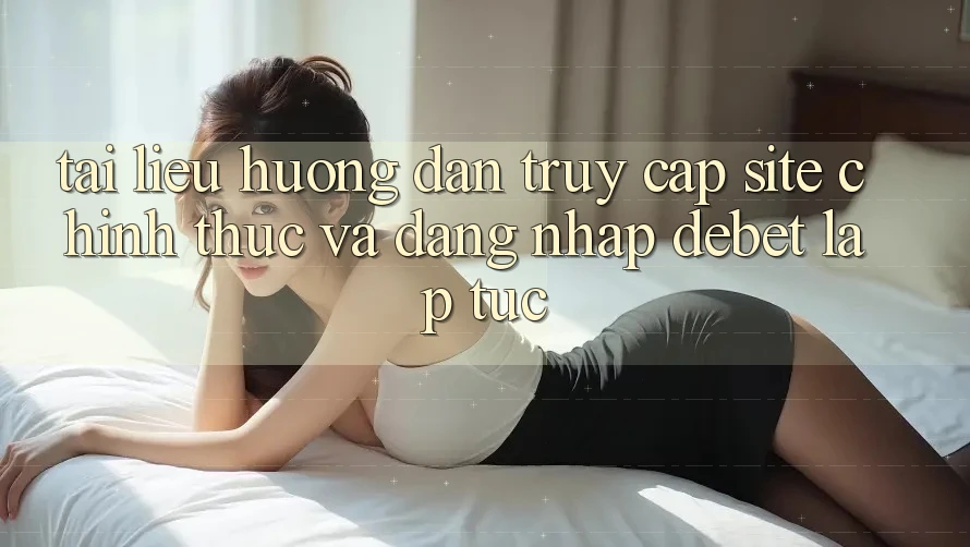 Tài liệu hướng dẫn Truy Cập Site Chính Thức Và Đăng Nhập Debet Lập tức Tài liệu hướng dẫn Truy Cập Site Chính Thức Và Đăng Nhập Debet Lập tức