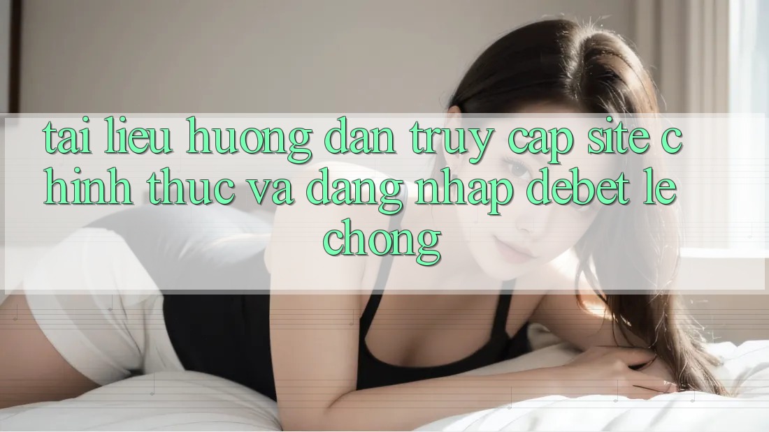 Tài liệu hướng dẫn Truy Cập Site Chính Thức Và Đăng Nhập Debet Lẹ Chóng