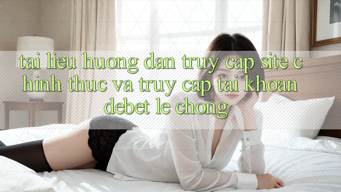 Tài liệu hướng dẫn Truy Cập Site Chính Thức Và Truy cập tài khoản Debet Lẹ Chóng