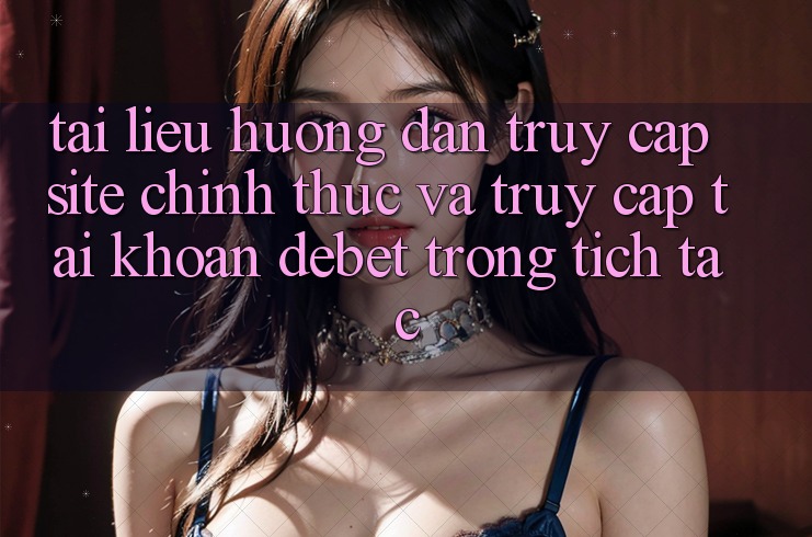 Tài liệu hướng dẫn Truy Cập Site Chính Thức Và Truy cập tài khoản Debet Trong tích tắc Tài liệu hướng dẫn Truy Cập Site Chính Thức Và Truy cập tài khoản Debet Trong tích tắc