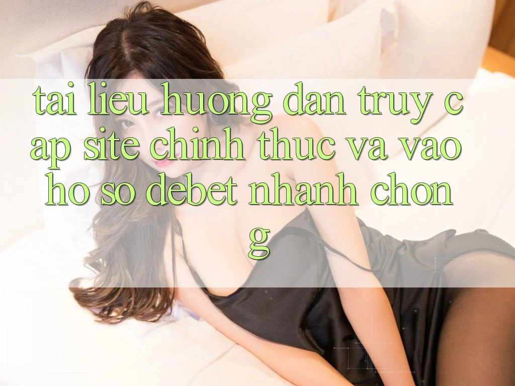 Tài liệu hướng dẫn Truy Cập Site Chính Thức Và Vào hồ sơ Debet Nhanh chóng