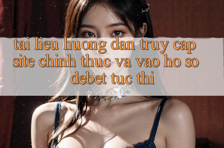 Tài liệu hướng dẫn Truy Cập Site Chính Thức Và Vào hồ sơ Debet Tức thì