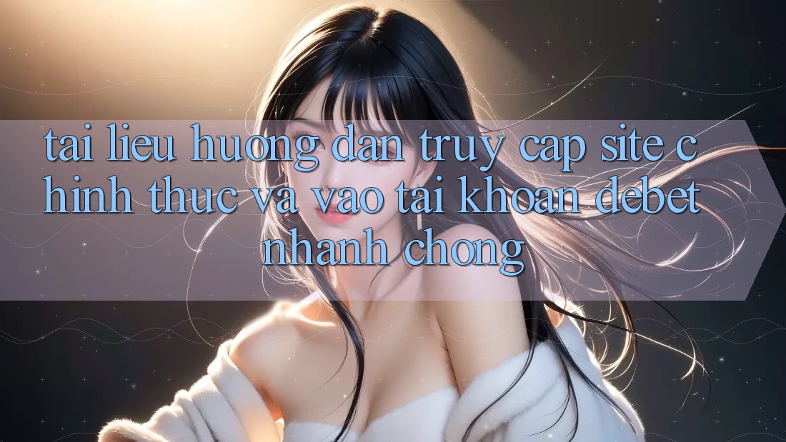 Tài liệu hướng dẫn Truy Cập Site Chính Thức Và Vào tài khoản Debet Nhanh chóng