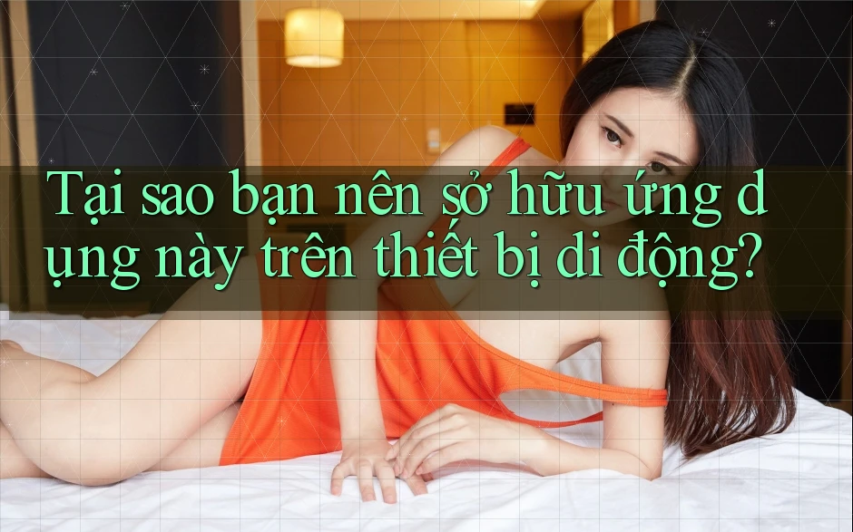 Tại sao bạn nên sở hữu ứng dụng này trên thiết bị di động?