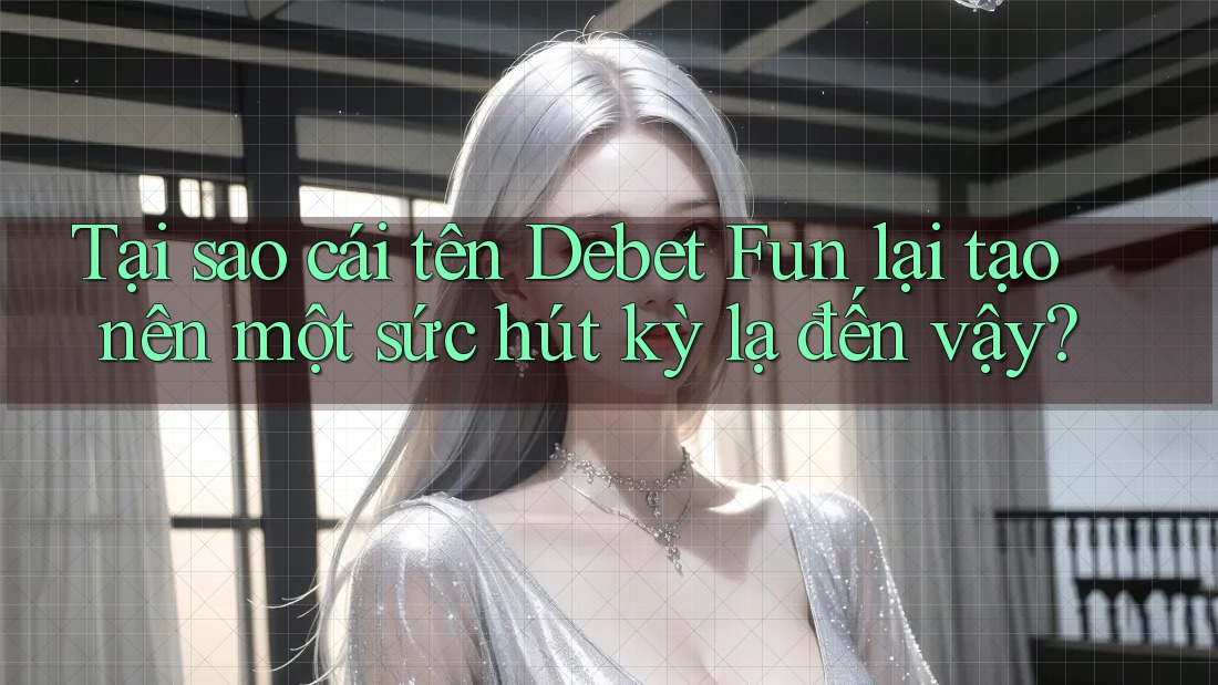 Tại sao cái tên Debet Fun lại tạo nên một sức hút kỳ lạ đến vậy?