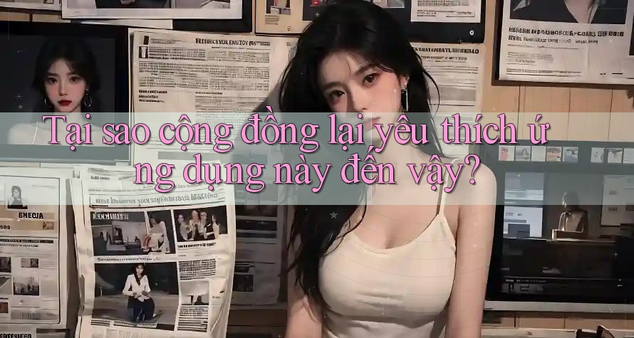 Tại sao cộng đồng lại yêu thích ứng dụng này đến vậy?