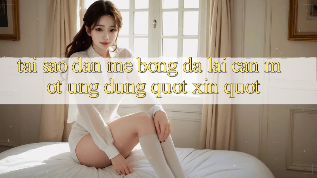 Tại sao dân mê bóng đá lại cần một ứng dụng " xịn" ?