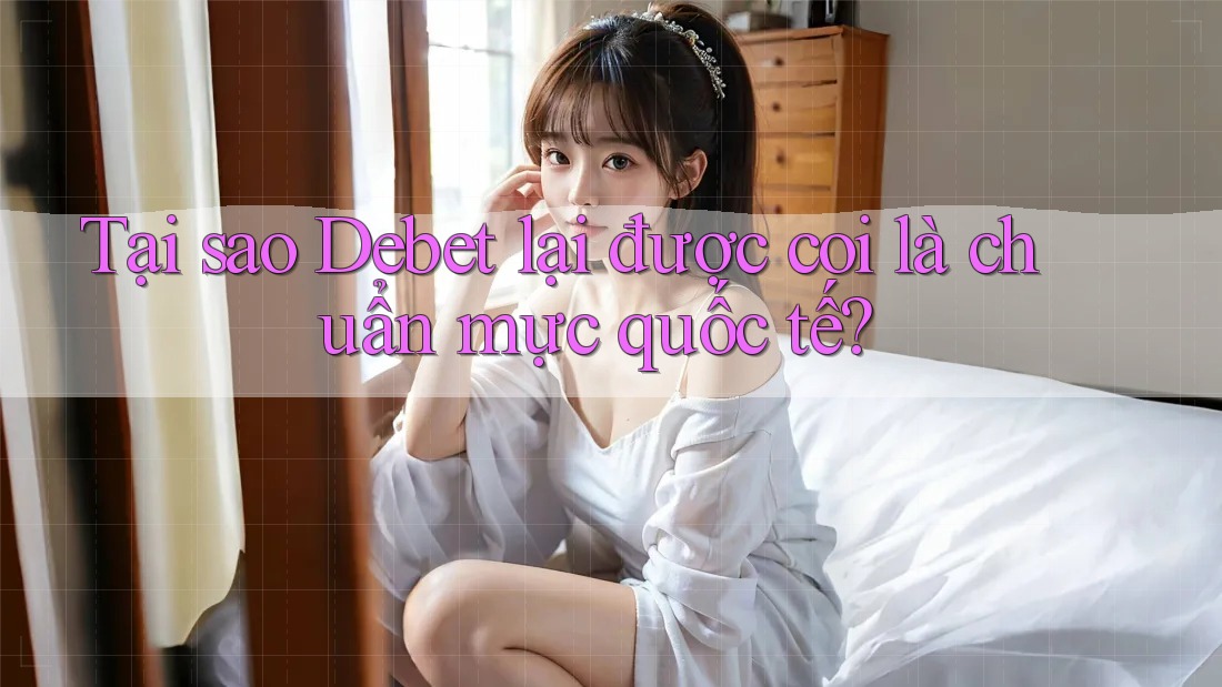 Tại sao Debet lại được coi là chuẩn mực quốc tế?