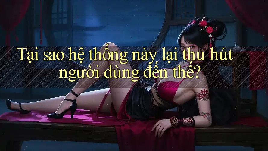 Tại sao hệ thống này lại thu hút người dùng đến thế? Tại sao hệ thống này lại thu hút người dùng đến thế?
