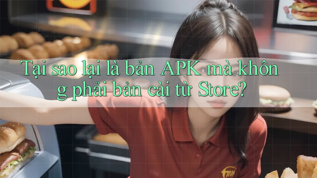 Tại sao lại là bản APK mà không phải bản cài từ Store?
