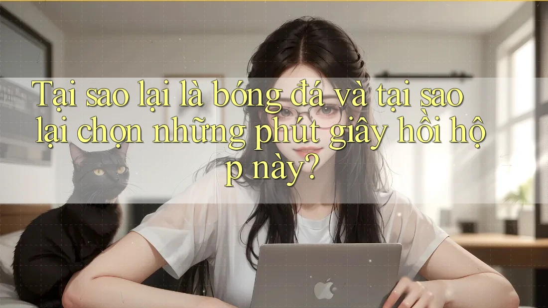 Tại sao lại là bóng đá và tại sao lại chọn những phút giây hồi hộp này?