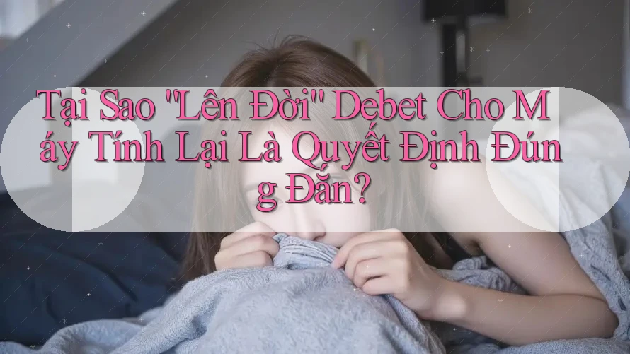 Tại Sao “Lên Đời” Debet Cho Máy Tính Lại Là Quyết Định Đúng Đắn?