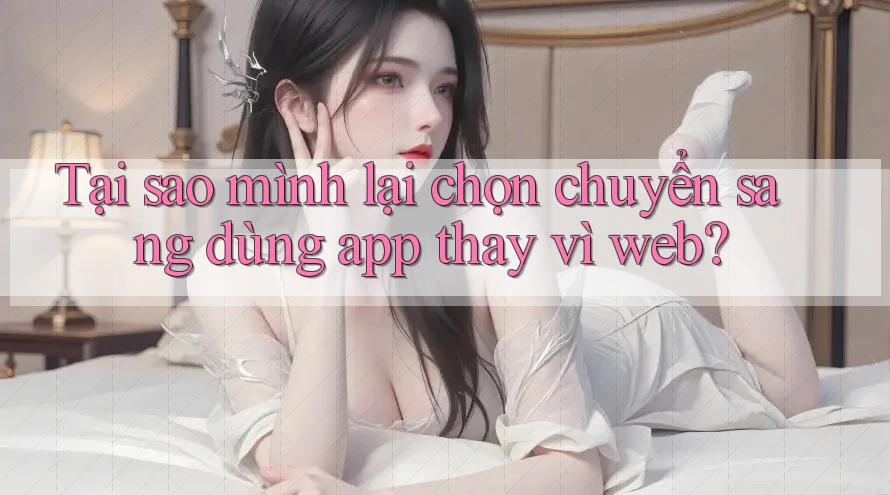 Tại sao mình lại chọn chuyển sang dùng app thay vì web?