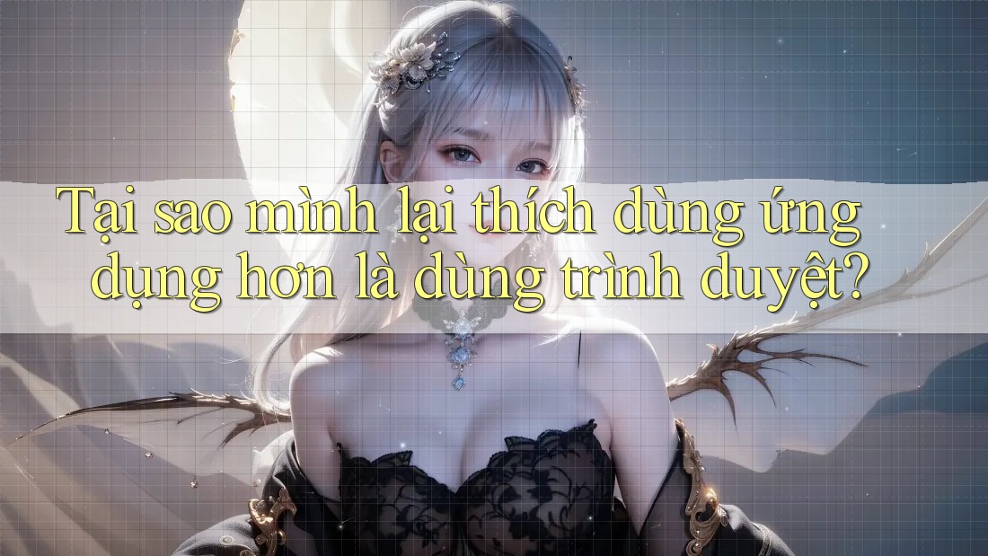 Tại sao mình lại thích dùng ứng dụng hơn là dùng trình duyệt? Tại sao mình lại thích dùng ứng dụng hơn là dùng trình duyệt?