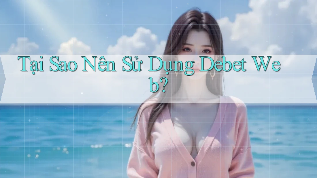 Tại Sao Nên Sử Dụng Debet Web? Tại Sao Nên Sử Dụng Debet Web?