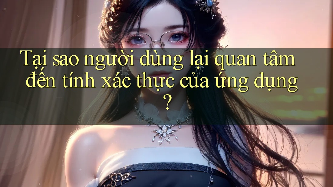Tại sao người dùng lại quan tâm đến tính xác thực của ứng dụng? Tại sao người dùng lại quan tâm đến tính xác thực của ứng dụng?