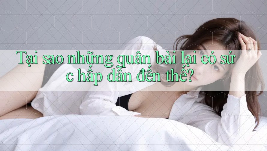 Tại sao những quân bài lại có sức hấp dẫn đến thế?