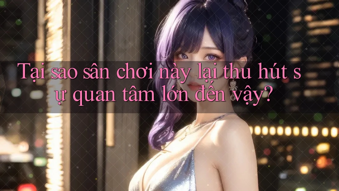 Tại sao sân chơi này lại thu hút sự quan tâm lớn đến vậy?