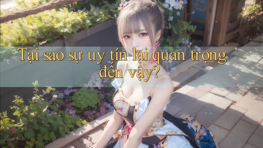 Tại sao sự uy tín lại quan trọng đến vậy?