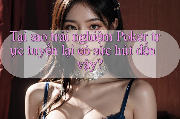Tại sao trải nghiệm Poker trực tuyến lại có sức hút đến vậy?