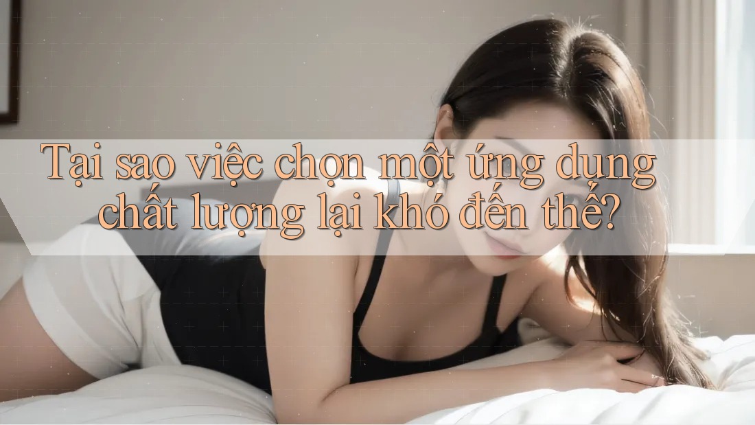 Tại sao việc chọn một ứng dụng chất lượng lại khó đến thế?