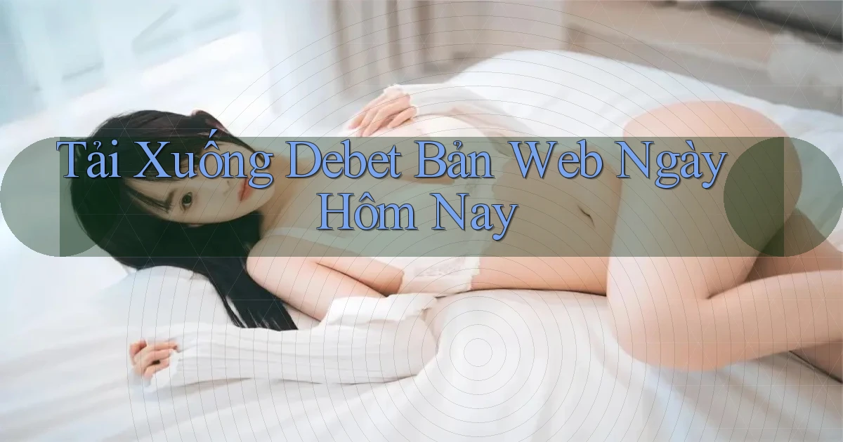 tải xuống debet bản web ngày hôm nay