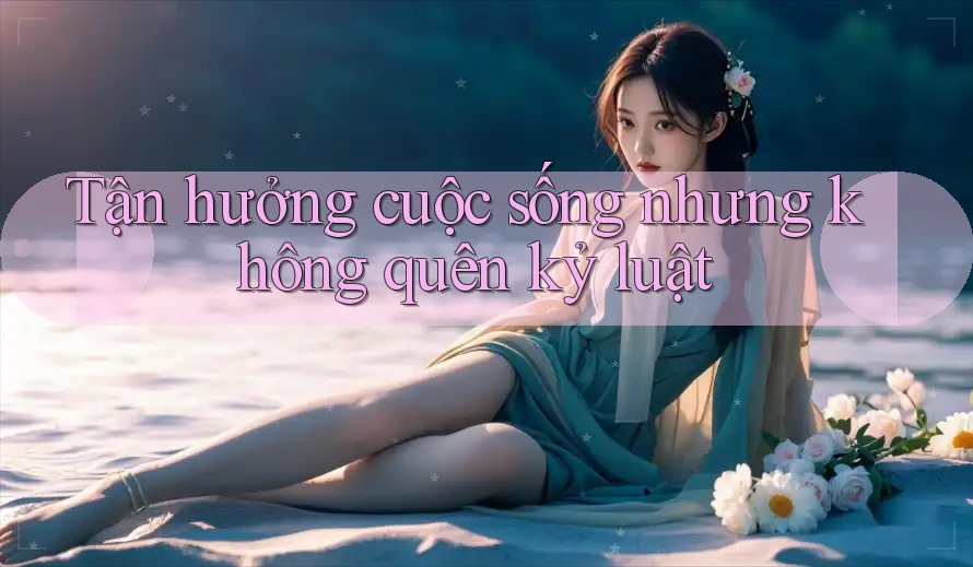 Tận hưởng cuộc sống nhưng không quên kỷ luật
