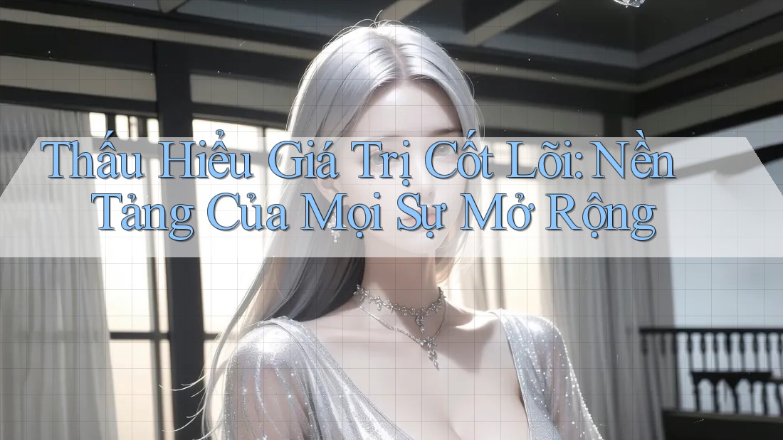 Thấu Hiểu Giá Trị Cốt Lõi: Nền Tảng Của Mọi Sự Mở Rộng