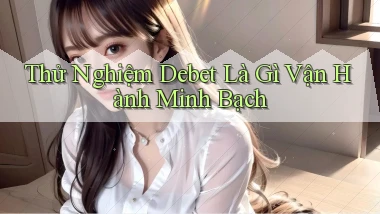 thử nghiệm debet là gì vận hành minh bạch