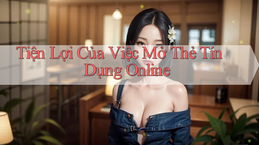 Tiện Lợi Của Việc Mở Thẻ Tín Dụng Online