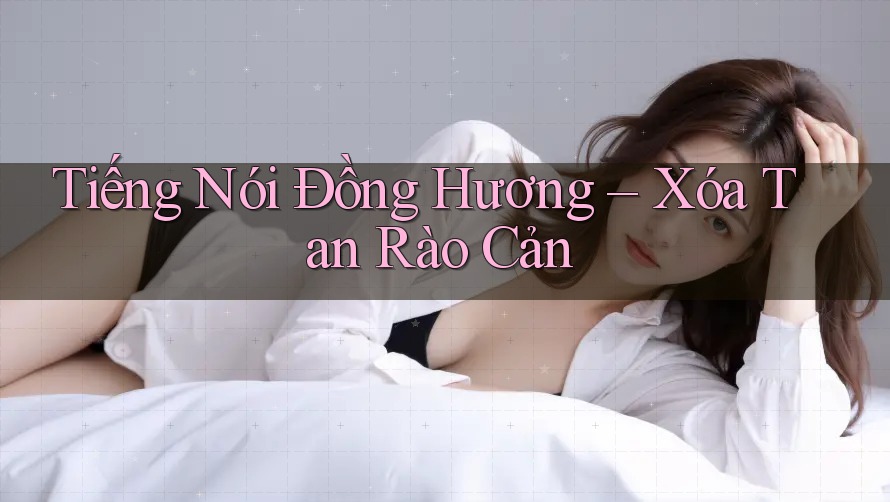 Tiếng Nói Đồng Hương – Xóa Tan Rào Cản
