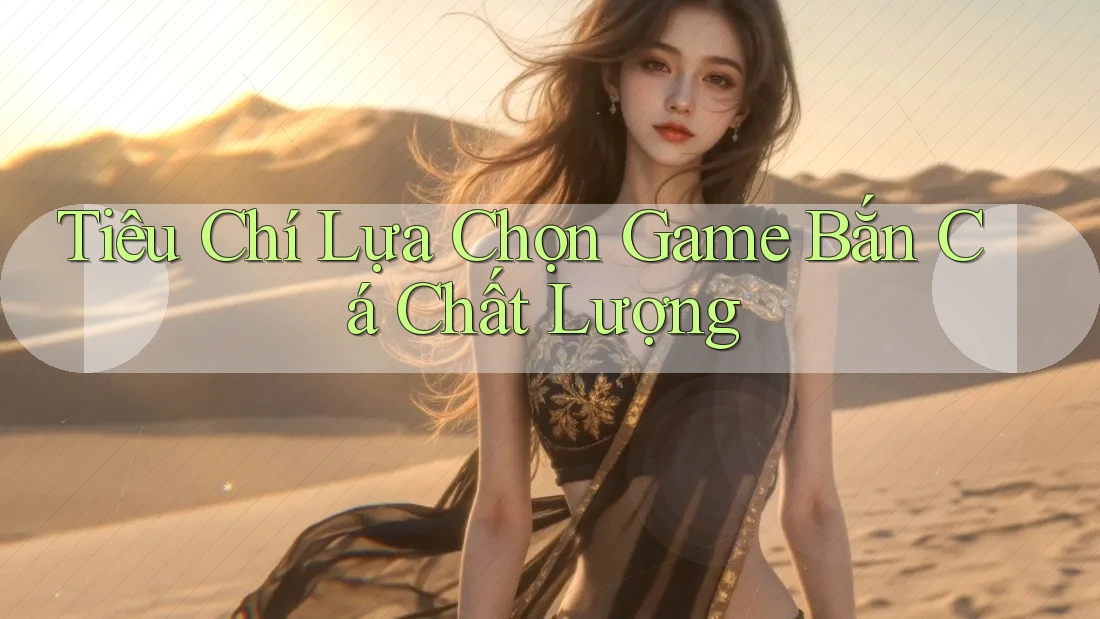 Tiêu Chí Lựa Chọn Game Bắn Cá Chất Lượng