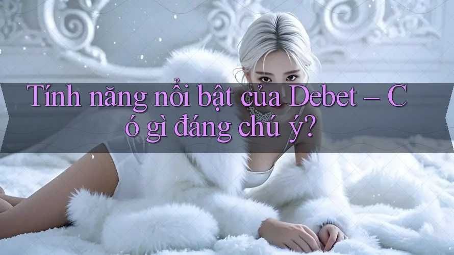 Tính năng nổi bật của Debet – Có gì đáng chú ý?