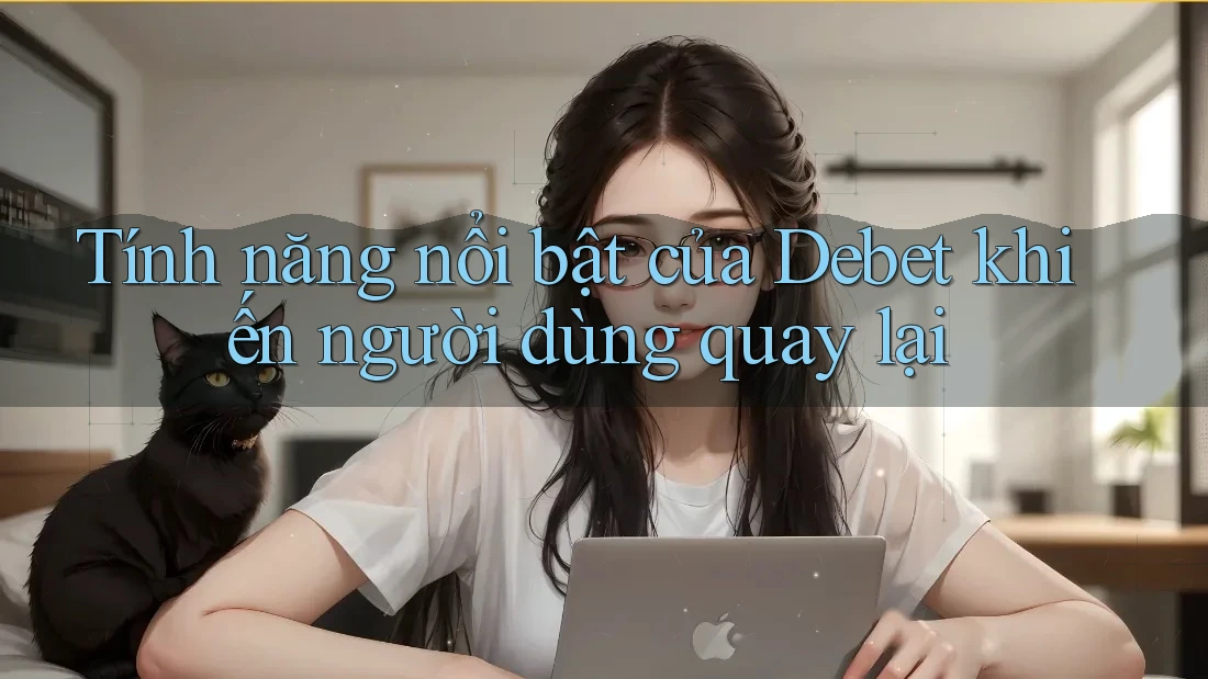 Tính năng nổi bật của Debet khiến người dùng quay lại