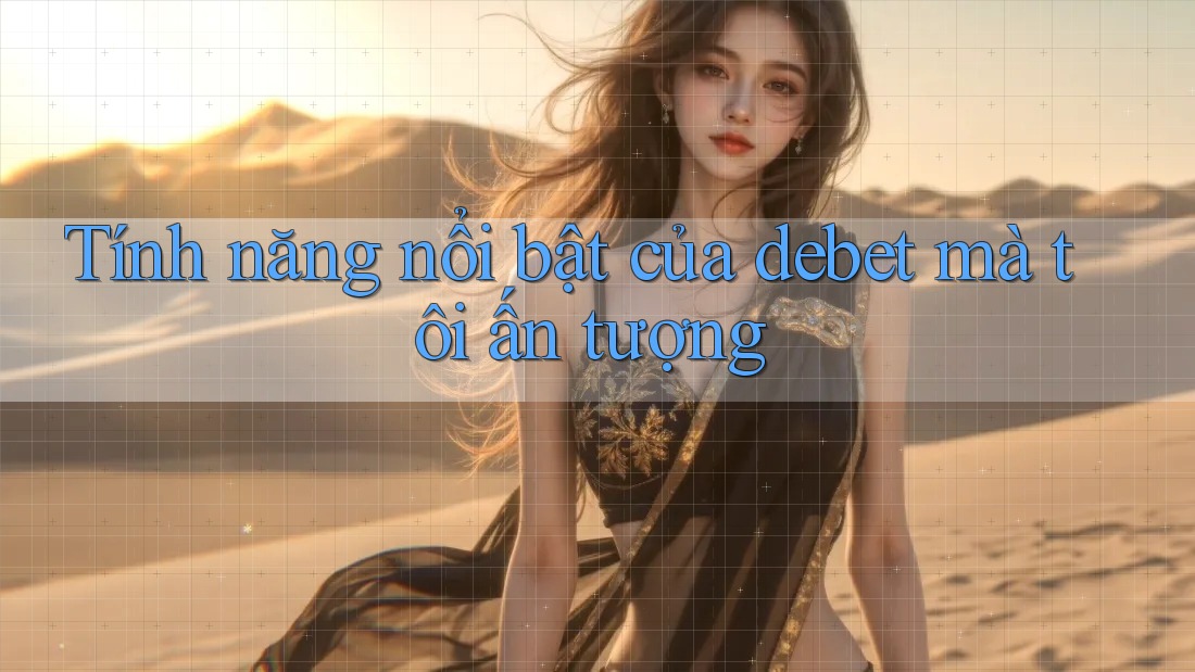 Tính năng nổi bật của debet mà tôi ấn tượng