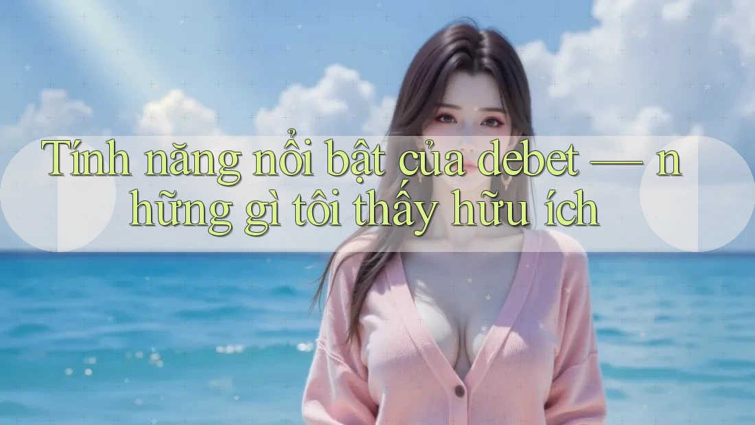 Tính năng nổi bật của debet — những gì tôi thấy hữu ích