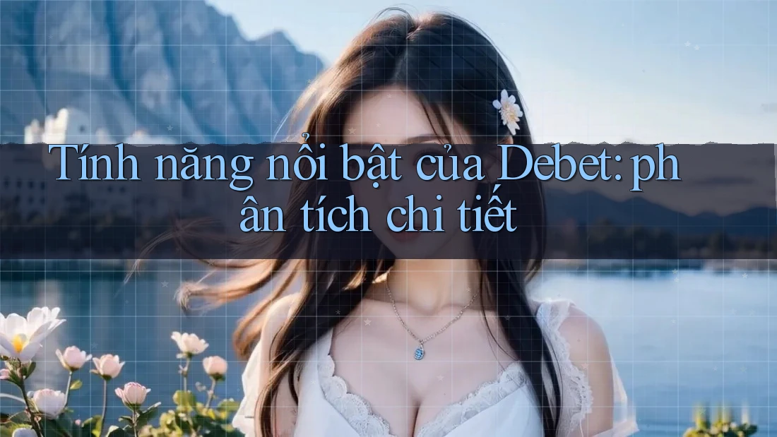 Tính năng nổi bật của Debet: phân tích chi tiết Tính năng nổi bật của Debet: phân tích chi tiết