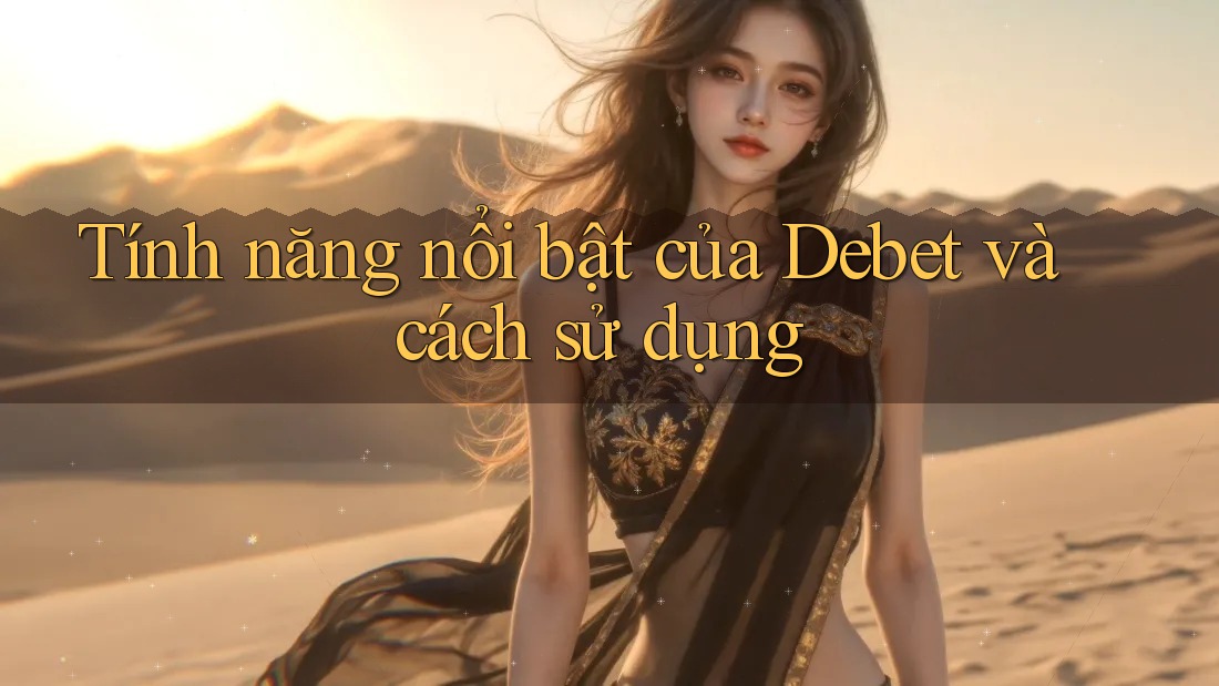 Tính năng nổi bật của Debet và cách sử dụng