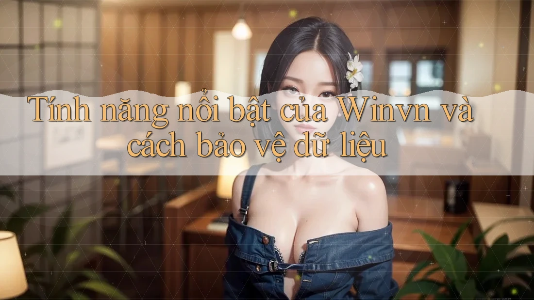Tính năng nổi bật của Winvn và cách bảo vệ dữ liệu