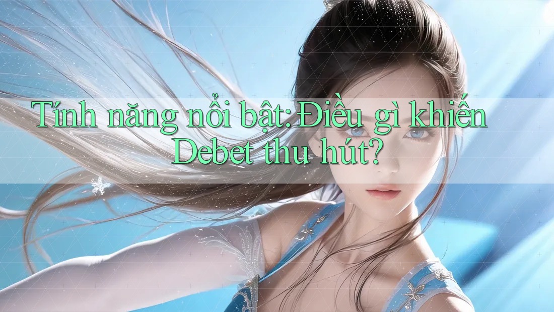 Tính năng nổi bật: Điều gì khiến Debet thu hút?