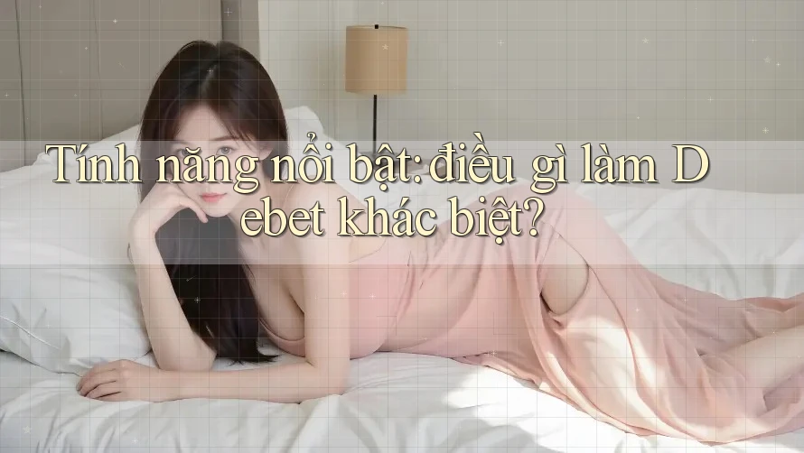 Tính năng nổi bật: điều gì làm Debet khác biệt?